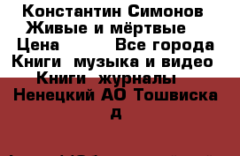 Константин Симонов “Живые и мёртвые“ › Цена ­ 100 - Все города Книги, музыка и видео » Книги, журналы   . Ненецкий АО,Тошвиска д.